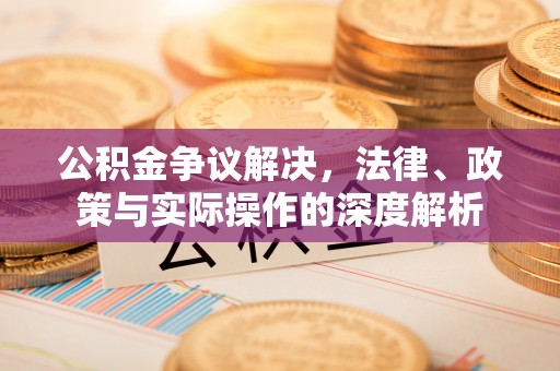 前进公积金争议解决，法律、政策与实际操作的深度解析
