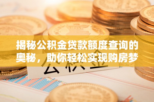 前进揭秘公积金贷款额度查询的奥秘，助你轻松实现购房梦想