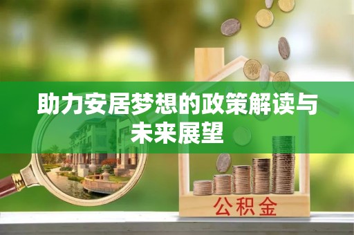 前进助力安居梦想的政策解读与未来展望