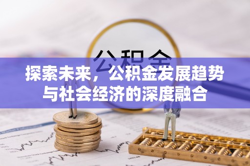前进探索未来，公积金发展趋势与社会经济的深度融合