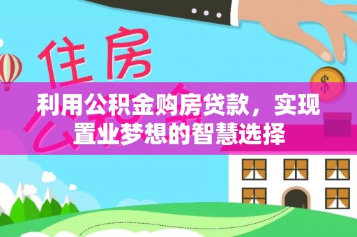 前进利用公积金购房贷款，实现置业梦想的智慧选择