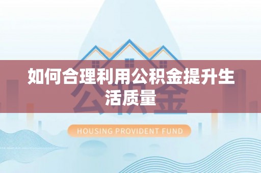 前进如何合理利用公积金提升生活质量