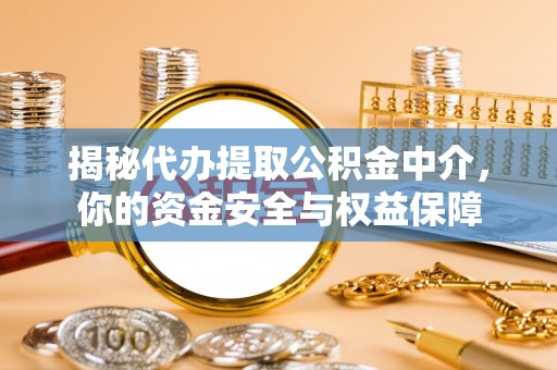 前进揭秘代办提取公积金中介，你的资金安全与权益保障