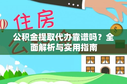 前进公积金提取代办靠谱吗？全面解析与实用指南