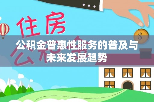 前进公积金普惠性服务的普及与未来发展趋势