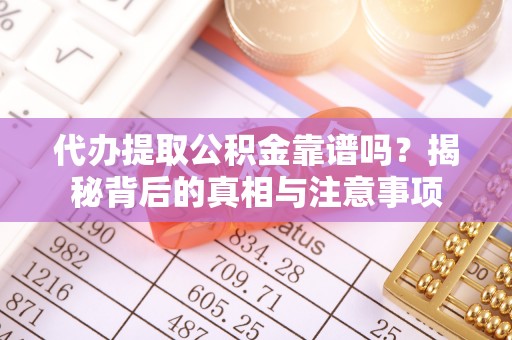 前进代办提取公积金靠谱吗？揭秘背后的真相与注意事项