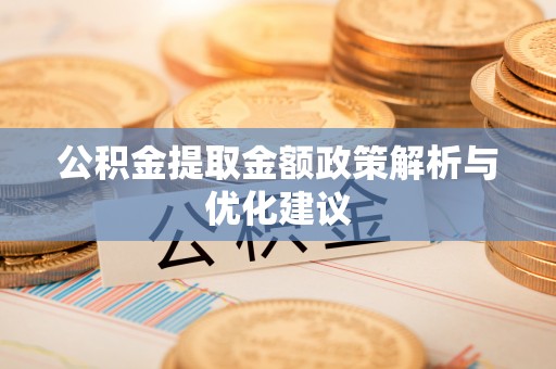 前进公积金提取金额政策解析与优化建议