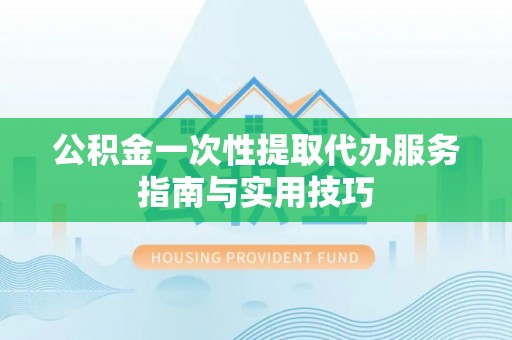 前进公积金一次性提取代办服务指南与实用技巧