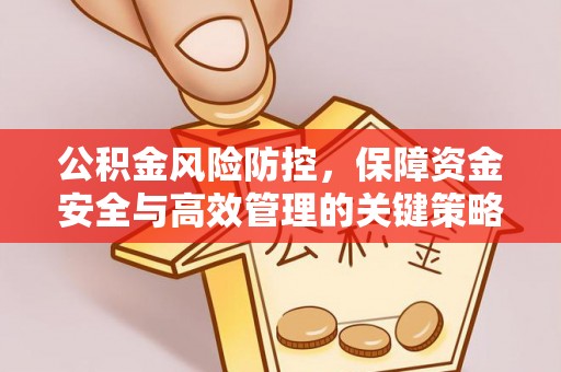 前进公积金风险防控，保障资金安全与高效管理的关键策略