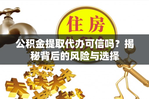 前进公积金提取代办可信吗？揭秘背后的风险与选择