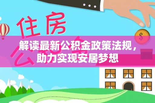 前进解读最新公积金政策法规，助力实现安居梦想