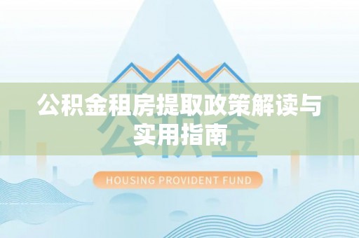 前进公积金租房提取政策解读与实用指南