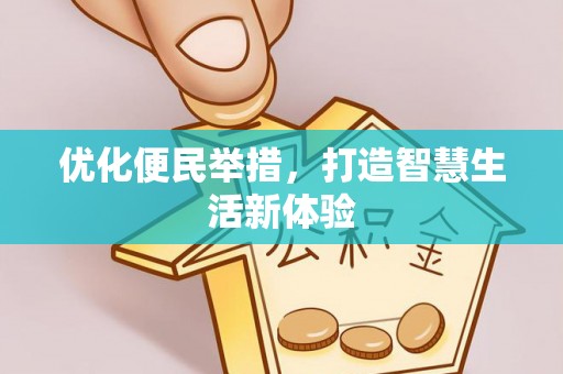 前进优化便民举措，打造智慧生活新体验