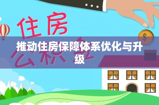 前进推动住房保障体系优化与升级