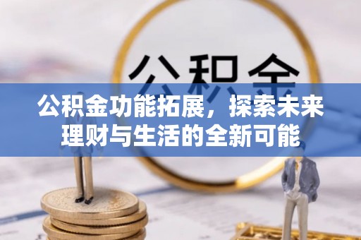 前进公积金功能拓展，探索未来理财与生活的全新可能