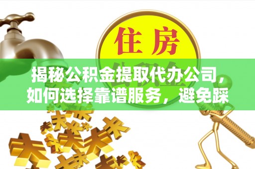前进揭秘公积金提取代办公司，如何选择靠谱服务，避免踩坑？