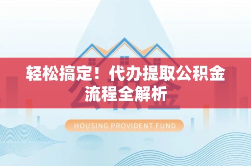 前进轻松搞定！代办提取公积金流程全解析