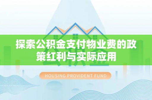 前进探索公积金支付物业费的政策红利与实际应用