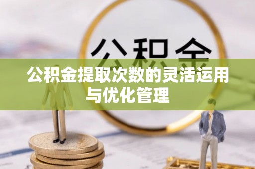 前进公积金提取次数的灵活运用与优化管理