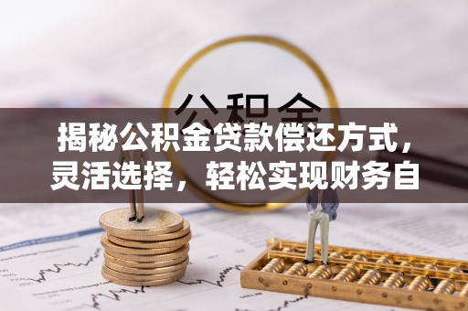 前进揭秘公积金贷款偿还方式，灵活选择，轻松实现财务自由