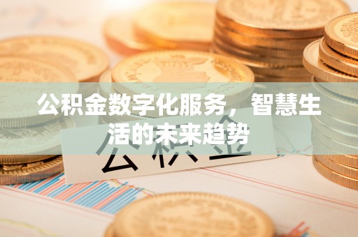 前进公积金数字化服务，智慧生活的未来趋势