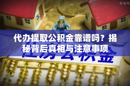 前进代办提取公积金靠谱吗？揭秘背后真相与注意事项