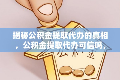 前进揭秘公积金提取代办的真相，公积金提取代办可信吗，如何选择靠谱服务？