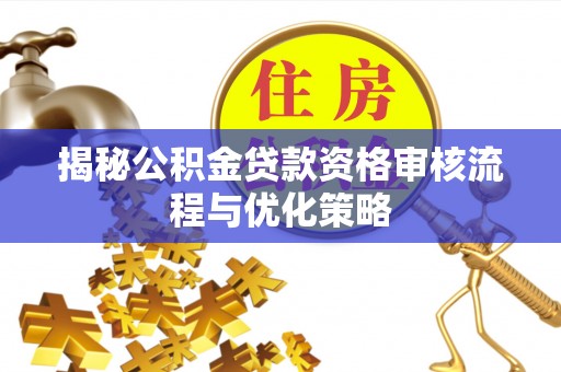 前进揭秘公积金贷款资格审核流程与优化策略
