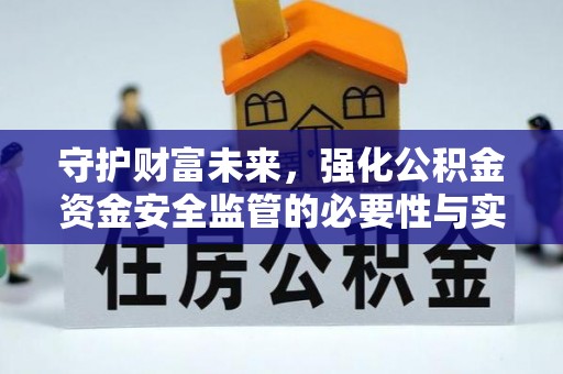 前进守护财富未来，强化公积金资金安全监管的必要性与实践