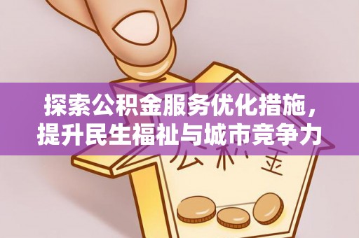 前进探索公积金服务优化措施，提升民生福祉与城市竞争力
