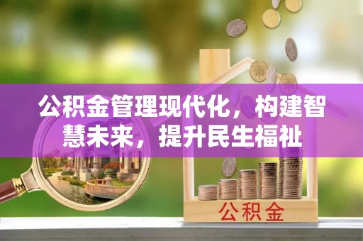 前进公积金管理现代化，构建智慧未来，提升民生福祉