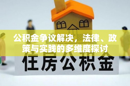 前进公积金争议解决，法律、政策与实践的多维度探讨