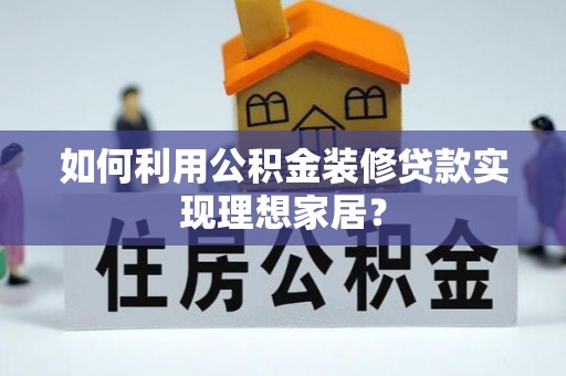 前进如何利用公积金装修贷款实现理想家居？