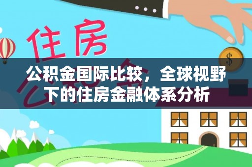 前进公积金国际比较，全球视野下的住房金融体系分析