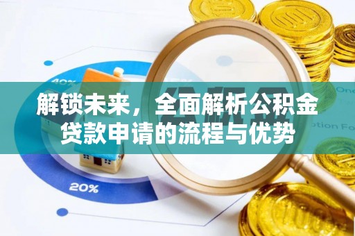 前进解锁未来，全面解析公积金贷款申请的流程与优势