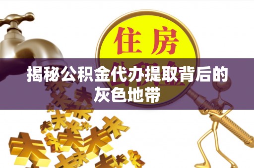 前进揭秘公积金代办提取背后的灰色地带