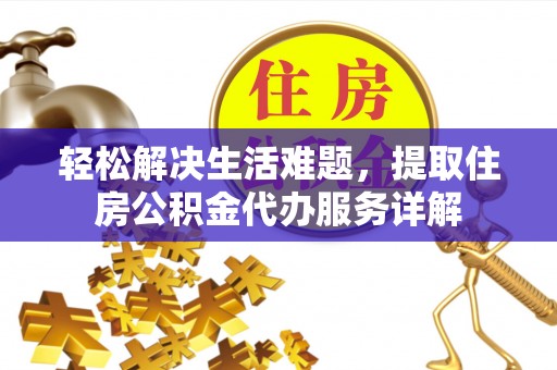前进轻松解决生活难题，提取住房公积金代办服务详解