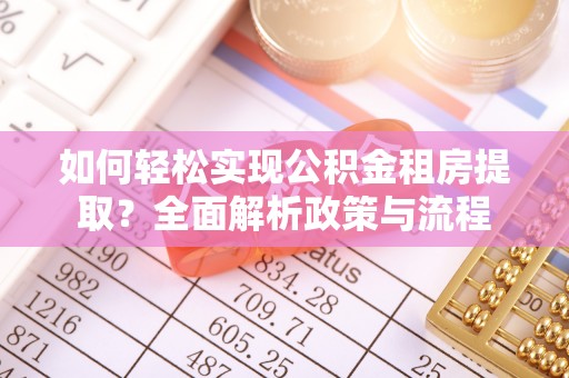 前进如何轻松实现公积金租房提取？全面解析政策与流程