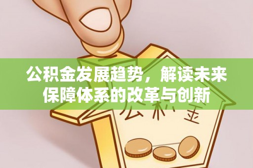 前进公积金发展趋势，解读未来保障体系的改革与创新