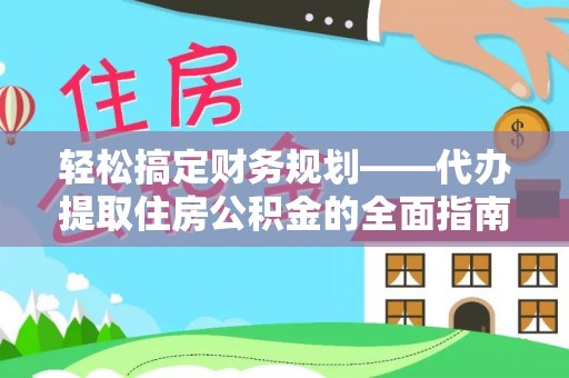 前进轻松搞定财务规划——代办提取住房公积金的全面指南
